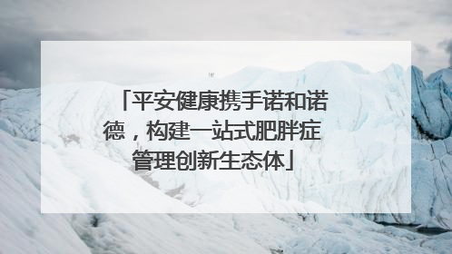 平安健康携手诺和诺德，构建一站式肥胖症管理创新生态体