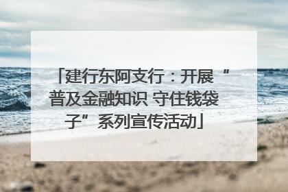 建行东阿支行：开展“普及金融知识 守住钱袋子”系列宣传活动