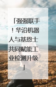 强强联手！华沿机器人与基恩士共同赋能工业检测升级