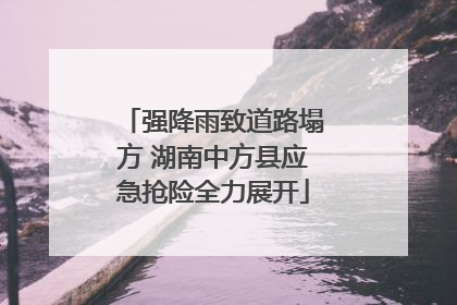 强降雨致道路塌方 湖南中方县应急抢险全力展开