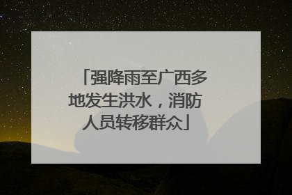 强降雨至广西多地发生洪水，消防人员转移群众