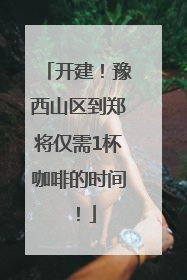 开建！豫西山区到郑将仅需1杯咖啡的时间！
