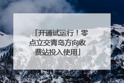 开通试运行！零点立交青岛方向收费站投入使用