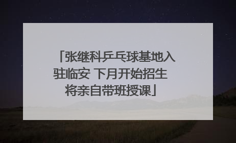张继科乒乓球基地入驻临安 下月开始招生将亲自带班授课