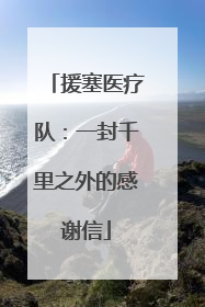 援塞医疗队：一封千里之外的感谢信