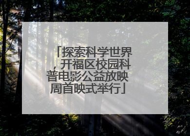探索科学世界，开福区校园科普电影公益放映周首映式举行