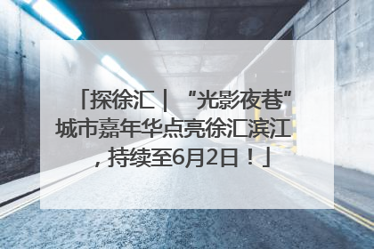 探徐汇｜“光影夜巷”城市嘉年华点亮徐汇滨江，持续至6月2日！