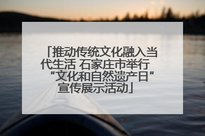 推动传统文化融入当代生活 石家庄市举行“文化和自然遗产日”宣传展示活动