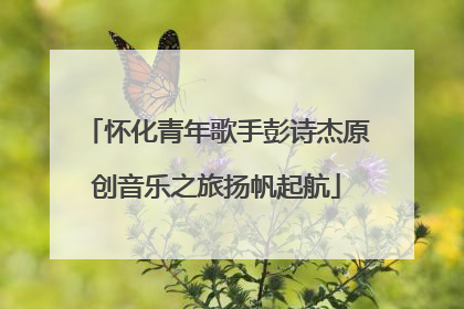 怀化青年歌手彭诗杰原创音乐之旅扬帆起航