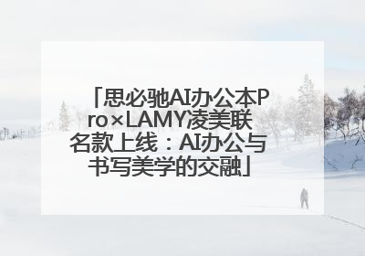 思必驰AI办公本Pro×LAMY凌美联名款上线：AI办公与书写美学的交融