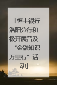 恒丰银行洛阳分行积极开展普及“金融知识万里行”活动