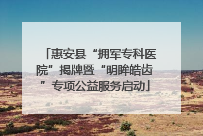 惠安县“拥军专科医院”揭牌暨“明眸皓齿”专项公益服务启动