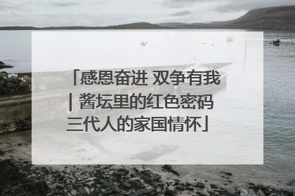 感恩奋进 双争有我｜酱坛里的红色密码 三代人的家国情怀