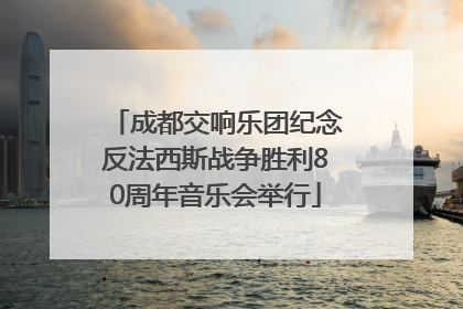 成都交响乐团纪念反法西斯战争胜利80周年音乐会举行