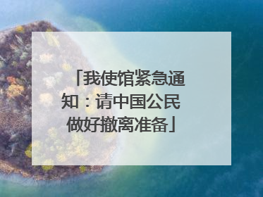 我使馆紧急通知：请中国公民做好撤离准备