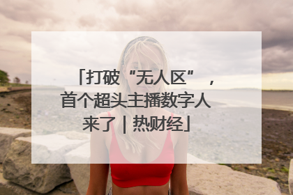 打破“无人区”，首个超头主播数字人来了｜热财经