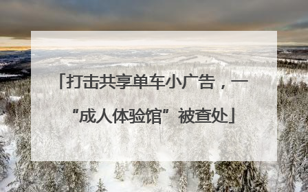 打击共享单车小广告，一“成人体验馆”被查处