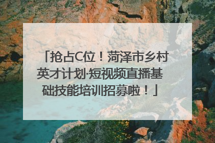抢占C位！菏泽市乡村英才计划·短视频直播基础技能培训招募啦！