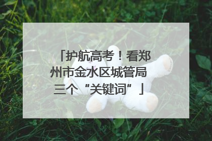 护航高考！看郑州市金水区城管局三个“关键词”