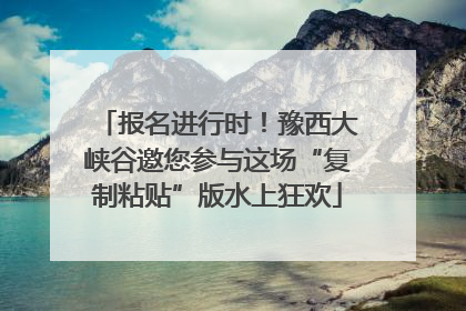 报名进行时！豫西大峡谷邀您参与这场“复制粘贴”版水上狂欢