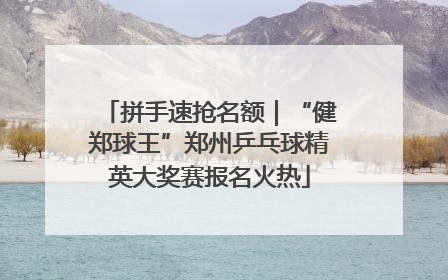 拼手速抢名额｜“健郑球王”郑州乒乓球精英大奖赛报名火热