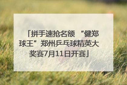拼手速抢名额 “健郑球王”郑州乒乓球精英大奖赛7月11日开赛
