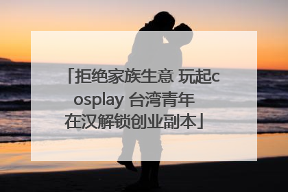 拒绝家族生意 玩起cosplay 台湾青年在汉解锁创业副本