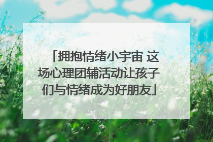 拥抱情绪小宇宙 这场心理团辅活动让孩子们与情绪成为好朋友
