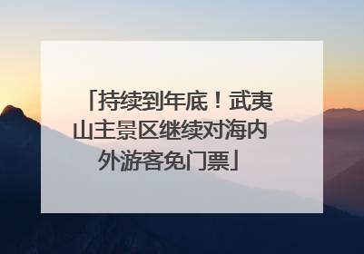持续到年底！武夷山主景区继续对海内外游客免门票