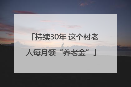 持续30年 这个村老人每月领“养老金”