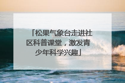 松果气象台走进社区科普课堂，激发青少年科学兴趣