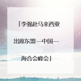李强赴马来西亚出席东盟—中国—海合会峰会
