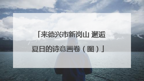 来德兴市新岗山 邂逅夏日的诗意画卷（图）