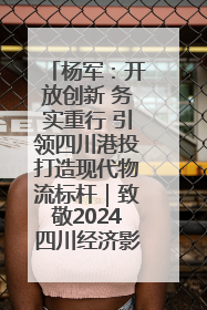 杨军：开放创新 务实重行 引领四川港投打造现代物流标杆｜致敬2024四川经济影响力人物
