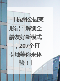杭州公园变形记：解锁全龄友好新模式，207个打卡地等你来体验！