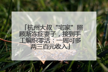 杭州大叔“宅家”照顾渐冻症妻子，接到手工编织零活：一周可多两三百元收入
