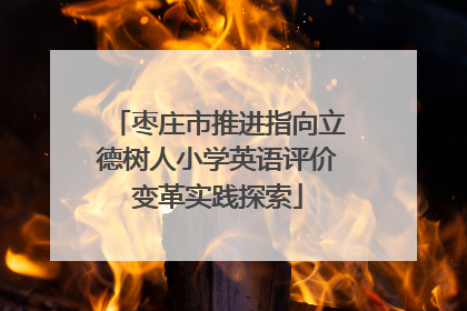 枣庄市推进指向立德树人小学英语评价变革实践探索