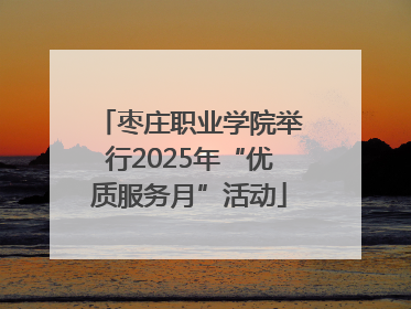 枣庄职业学院举行2025年“优质服务月”活动