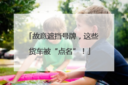 故意遮挡号牌，这些货车被“点名”！