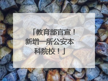 教育部官宣！新增一所公安本科院校！