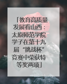 教育高质量发展看山西：太原师范学院学子在第十九届“挑战杯”竞赛中荣获特等奖两项