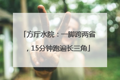 方厅水院：一脚跨两省，15分钟跑遍长三角