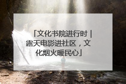 文化书院进行时｜露天电影进社区，文化烟火暖民心