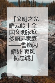 文明之光耀云岭丨全国文明家庭贺丽远家庭——警徽闪耀处 家风铸忠诚