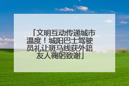 文明互动传递城市温度！城阳巴士驾驶员礼让斑马线获外籍友人鞠躬致谢