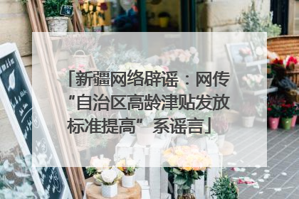 新疆网络辟谣：网传“自治区高龄津贴发放标准提高”系谣言