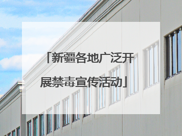新疆各地广泛开展禁毒宣传活动