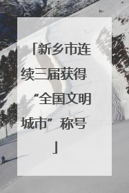 新乡市连续三届获得“全国文明城市”称号