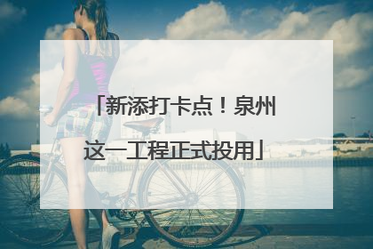 新添打卡点！泉州这一工程正式投用
