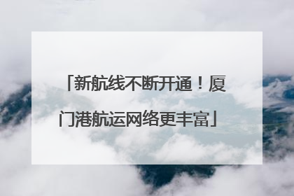 新航线不断开通！厦门港航运网络更丰富